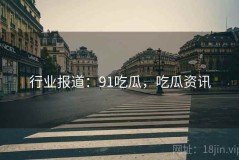 行业报道：91吃瓜，吃瓜资讯