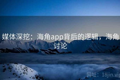 媒体深挖：海角app背后的逻辑，海角讨论