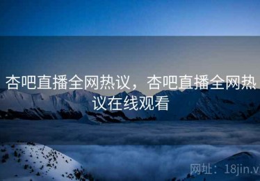杏吧直播全网热议，杏吧直播全网热议在线观看