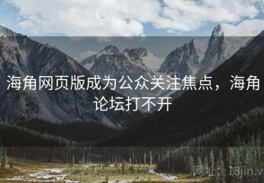 海角网页版成为公众关注焦点，海角论坛打不开