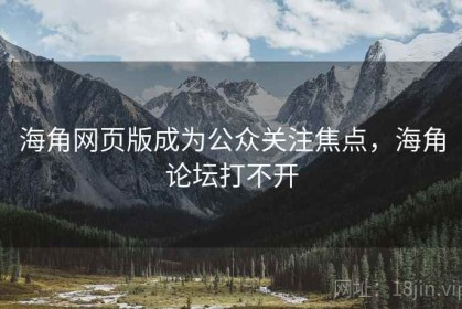 海角网页版成为公众关注焦点，海角论坛打不开
