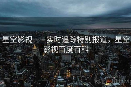 星空影视——实时追踪特别报道，星空影视百度百科