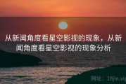 从新闻角度看星空影视的现象，从新闻角度看星空影视的现象分析