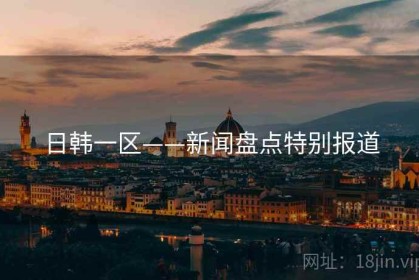 日韩一区——新闻盘点特别报道