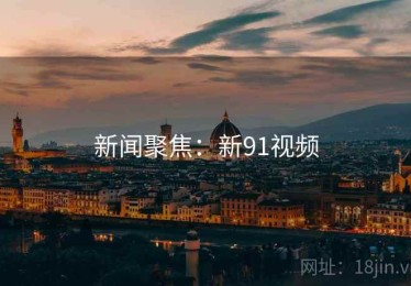 新闻聚焦：新91视频