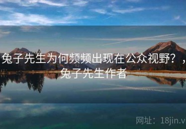 兔子先生为何频频出现在公众视野？，兔子先生作者
