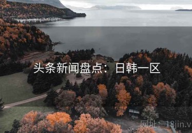 头条新闻盘点：日韩一区