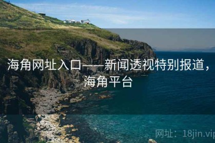 海角网址入口——新闻透视特别报道，海角平台
