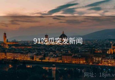 91吃瓜突发新闻
