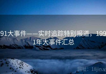91大事件——实时追踪特别报道，1991年大事件汇总