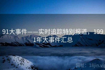 91大事件——实时追踪特别报道，1991年大事件汇总