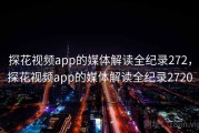 探花视频app的媒体解读全纪录272，探花视频app的媒体解读全纪录2720