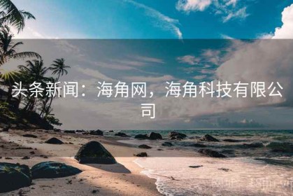 头条新闻：海角网，海角科技有限公司