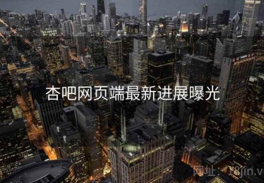 杏吧网页端最新进展曝光