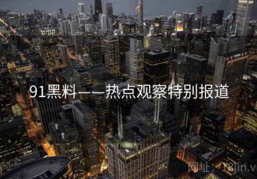 91黑料——热点观察特别报道