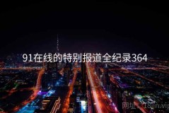 91在线的特别报道全纪录364