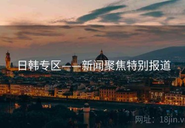 日韩专区——新闻聚焦特别报道