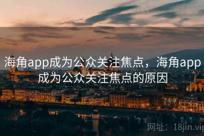 海角app成为公众关注焦点，海角app成为公众关注焦点的原因