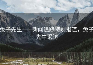 兔子先生——新闻追踪特别报道，兔子先生采访