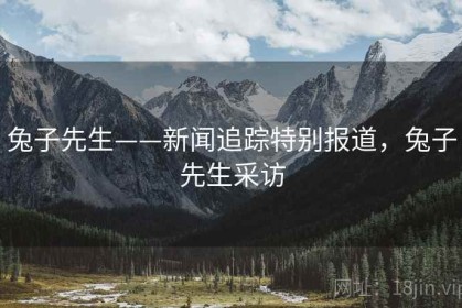 兔子先生——新闻追踪特别报道，兔子先生采访