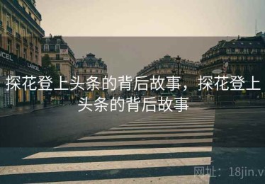 探花登上头条的背后故事，探花登上头条的背后故事