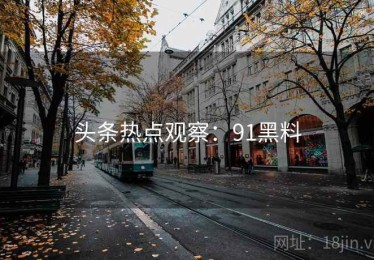 头条热点观察：91黑料