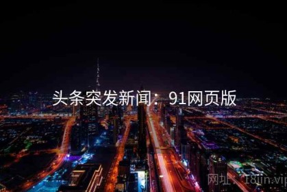头条突发新闻：91网页版