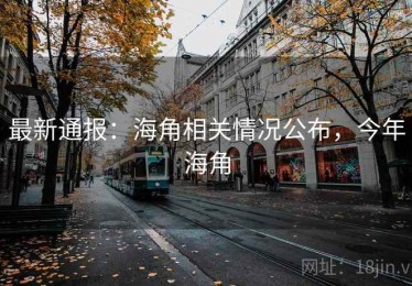 最新通报：海角相关情况公布，今年海角