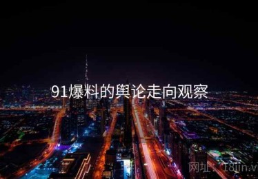 91爆料的舆论走向观察