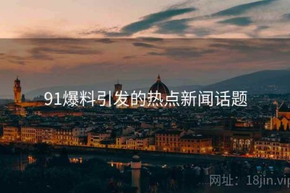 91爆料引发的热点新闻话题