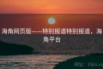 海角网页版——特别报道特别报道，海角平台