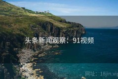 头条新闻观察：91视频