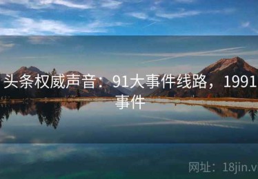 头条权威声音：91大事件线路，1991事件