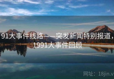 91大事件线路——突发新闻特别报道，1991大事件回顾