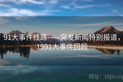91大事件线路——突发新闻特别报道，1991大事件回顾