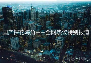 国产探花海角——全网热议特别报道