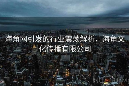 海角网引发的行业震荡解析，海角文化传播有限公司