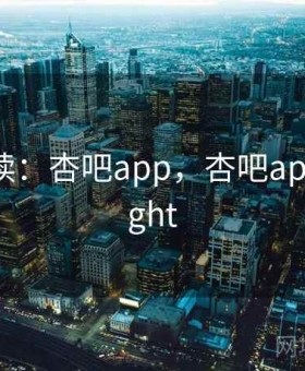 媒体解读：杏吧app，杏吧app testflight