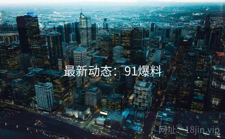 最新动态：91爆料