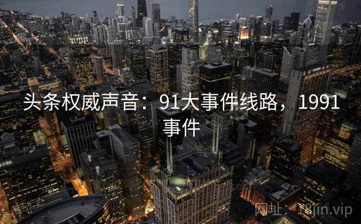 头条权威声音：91大事件线路，1991事件