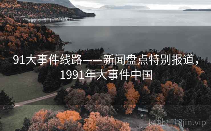91大事件线路——新闻盘点特别报道，1991年大事件中国
