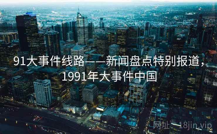 91大事件线路——新闻盘点特别报道，1991年大事件中国