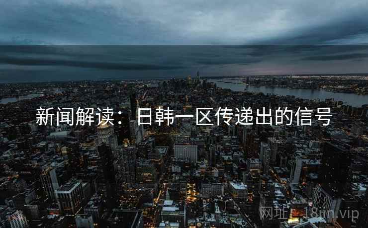 新闻解读：日韩一区传递出的信号