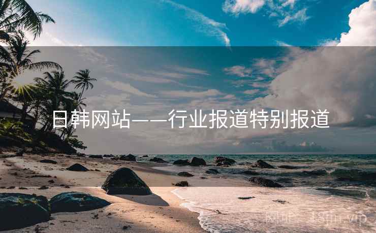 日韩网站——行业报道特别报道