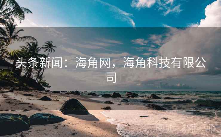 头条新闻：海角网，海角科技有限公司
