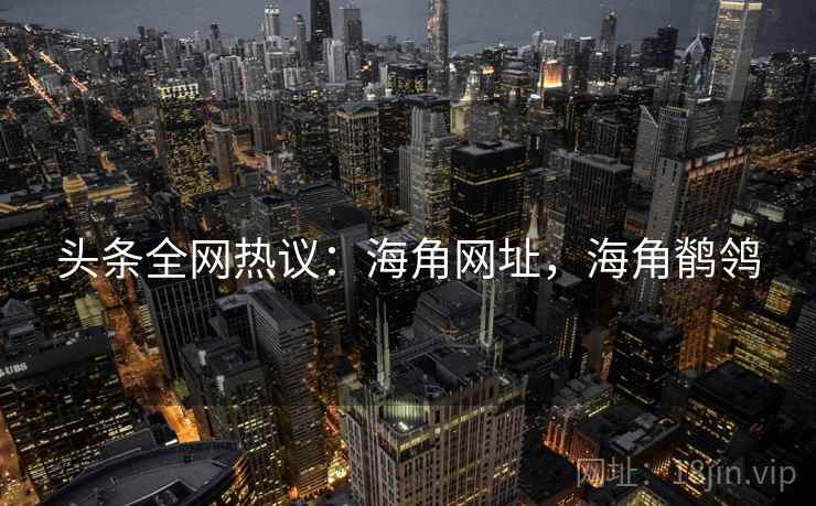 头条全网热议：海角网址，海角鹡鸰