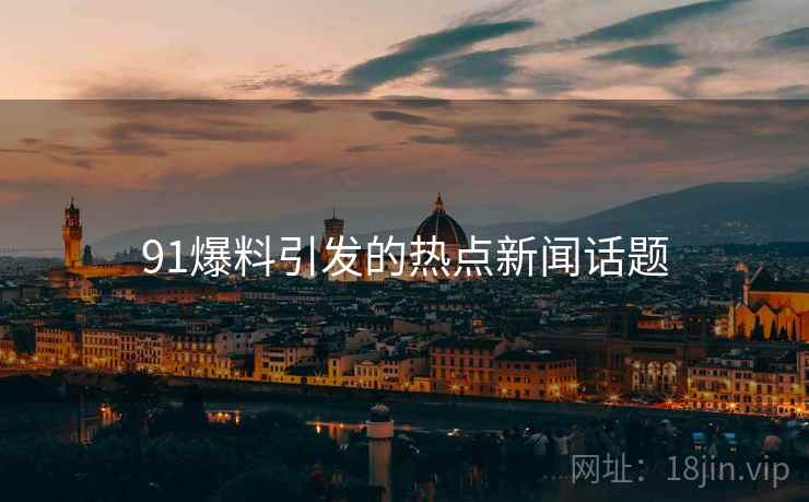 91爆料引发的热点新闻话题