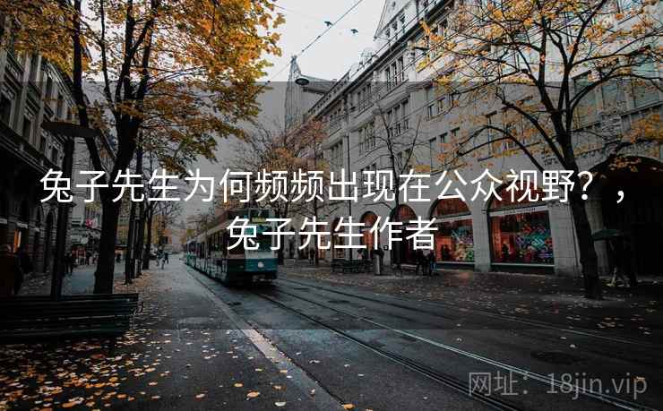 兔子先生为何频频出现在公众视野？，兔子先生作者