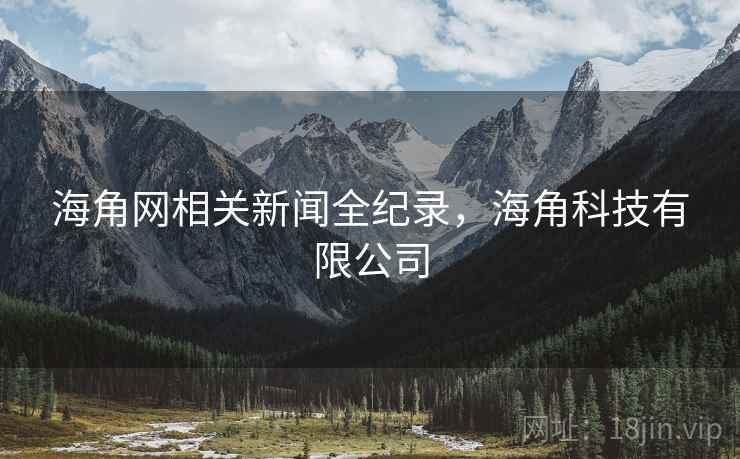 海角网相关新闻全纪录，海角科技有限公司