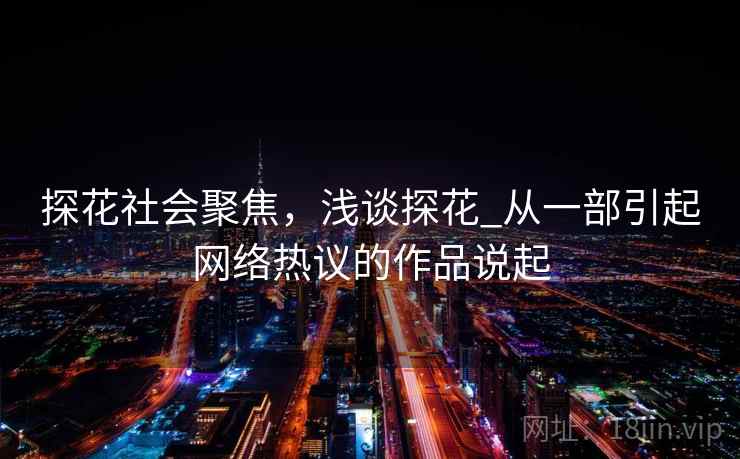 探花社会聚焦，浅谈探花_从一部引起网络热议的作品说起